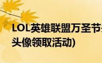 LOL英雄联盟万圣节头像怎么领取(英雄联盟头像领取活动)