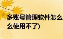 多账号管理软件怎么使用(多账号管理软件怎么使用不了)