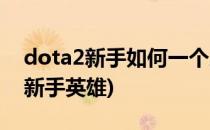 dota2新手如何一个人练习英雄(dota2简单新手英雄)