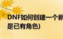 DNF如何创建一个新角色(dnf创建新角色还是已有角色)