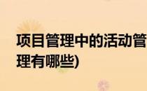 项目管理中的活动管理(项目管理中的活动管理有哪些)