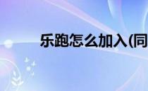 乐跑怎么加入(同城乐跑怎么加入)