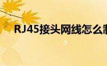 RJ45接头网线怎么制作(RJ45网线接头)