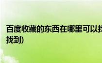 百度收藏的东西在哪里可以找到(百度收藏的文章在哪里可以找到)