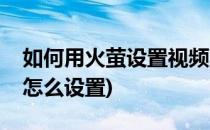 如何用火萤设置视频桌面(火萤视频桌面屏保怎么设置)