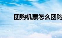 团购机票怎么团购(团购机票怎么买)