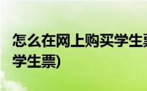 怎么在网上购买学生票?(新生怎么在网上购买学生票)