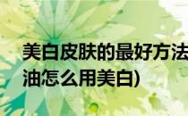 美白皮肤的最好方法甘油+白醋(美容醋和甘油怎么用美白)