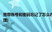 宽带账号和密码忘记了怎么办(宽带账号和密码忘记了怎么办理)