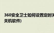 360安全卫士如何设置定时关机(360安全卫士如何设置定时关机软件)