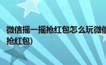 微信摇一摇抢红包怎么玩微信摇一摇抢红包攻略(如何摇一摇抢红包)