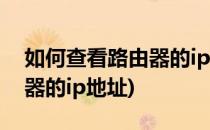 如何查看路由器的ip地址(如何查看无线路由器的ip地址)