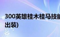 300英雄桂木桂马技能介绍(300英雄桂木桂马出装)