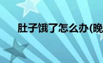 肚子饿了怎么办(晚上肚子饿了怎么办)
