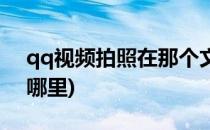 qq视频拍照在那个文件夹(qq视频拍照存在哪里)