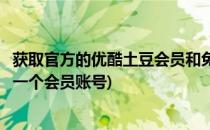 获取官方的优酷土豆会员和免费优酷会员的方法(优酷土豆是一个会员账号)