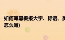 如何写黑板报大字、标语、美术字的写法(黑板报标题美术字怎么写)