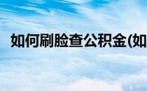 如何刷脸查公积金(如何刷脸查公积金账号)
