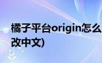 橘子平台origin怎么改中文(origin平台如何改中文)