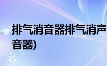 排气消音器排气消声器选购技巧(排气管和消音器)