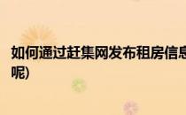 如何通过赶集网发布租房信息(如何通过赶集网发布租房信息呢)