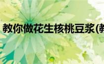 教你做花生核桃豆浆(教你做花生核桃豆浆粉)