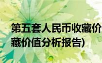 第五套人民币收藏价值分析(第五套人民币收藏价值分析报告)