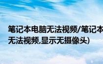 笔记本电脑无法视频/笔记本摄像头打不开对策(笔记本电脑无法视频,显示无摄像头)