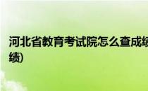 河北省教育考试院怎么查成绩(怎么在河北省教育考试院查成绩)
