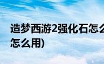 造梦西游2强化石怎么获得(造梦西游2强化石怎么用)