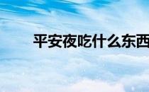 平安夜吃什么东西呢(平安夜吃啥呢)