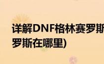 详解DNF格林赛罗斯战场进入方法(dnf林赛罗斯在哪里)