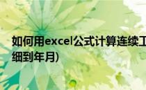 如何用excel公式计算连续工龄 月数(excel工龄计算公式详细到年月)