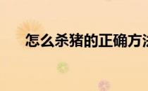 怎么杀猪的正确方法(杀猪的几种方法)