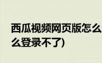 西瓜视频网页版怎么登录(西瓜视频网页版怎么登录不了)