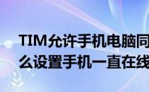 TIM允许手机电脑同时在线怎么关闭(tim怎么设置手机一直在线)
