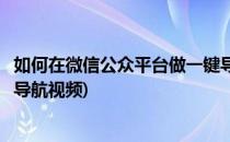 如何在微信公众平台做一键导航(如何在微信公众平台做一键导航视频)