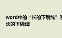 word中的“长的下划线”怎么打出来(word文档怎么打出长的下划线)