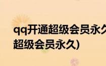 qq开通超级会员永久是真的吗(qq免费开通超级会员永久)