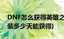 DNF怎么获得英雄之证套装(dnf英雄之证套装多少天能获得)