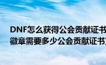 DNF怎么获得公会贡献证书DNF快速获得勋章(dnf换传说徽章需要多少公会贡献证书)