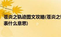 苍炎之轨迹图文攻略(苍炎之轨迹图文攻略中的黄色三角形代表什么意思)