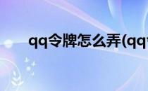 qq令牌怎么弄(qq令牌怎么弄别人的)