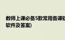 教师上课必备5款常用备课软件(教师上课必备5款常用备课软件及答案)