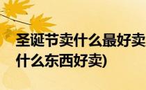 圣诞节卖什么最好卖圣诞赚钱攻略(圣诞节卖什么东西好卖)