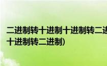 二进制转十进制十进制转二进制的方法(二进制转化为十进制十进制转二进制)
