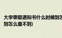 大学录取通知书什么时候到怎么查(大学录取通知书什么时候到怎么查不到)