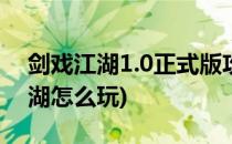 剑戏江湖1.0正式版攻略 开局怎么玩(一剑江湖怎么玩)