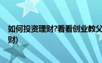 如何投资理财?看看创业教父怎么说的(为什么要学会投资理财)