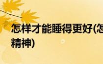 怎样才能睡得更好(怎样才能睡得更好明天更精神)